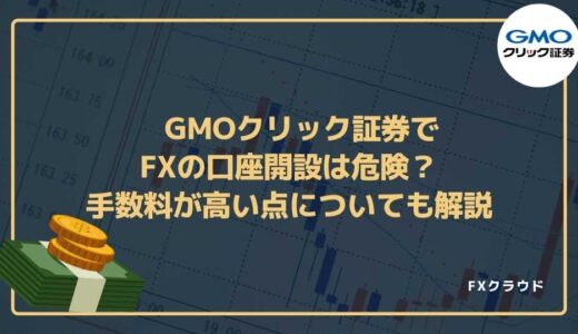 GMOクリック証券でFXの口座開設は危険？手数料が高い点についても解説